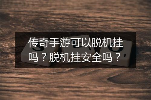 传奇手游可以脱机挂吗？脱机挂安全吗？