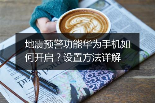 地震预警功能华为手机如何开启？设置方法详解