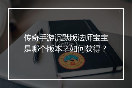 传奇手游沉默版法师宝宝是哪个版本？如何获得？