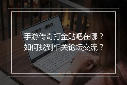 手游传奇打金贴吧在哪？如何找到相关论坛交流？