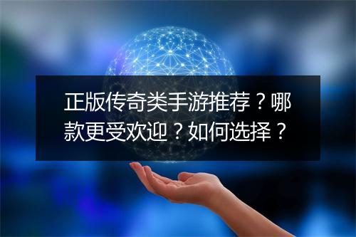正版传奇类手游推荐？哪款更受欢迎？如何选择？