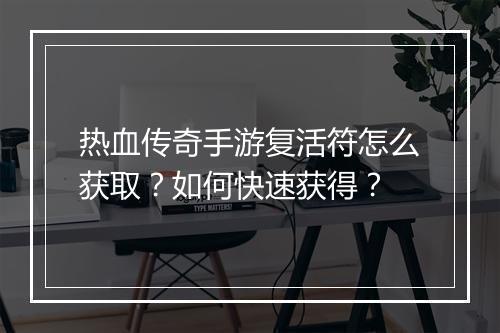 热血传奇手游复活符怎么获取？如何快速获得？