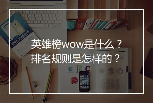 英雄榜wow是什么？排名规则是怎样的？