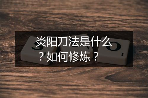 炎阳刀法是什么？如何修炼？