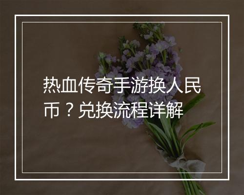 热血传奇手游换人民币？兑换流程详解