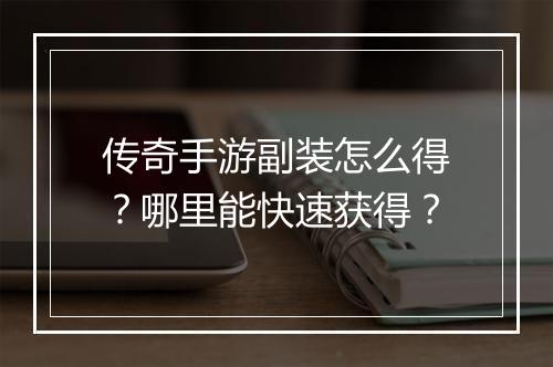 传奇手游副装怎么得？哪里能快速获得？