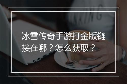 冰雪传奇手游打金版链接在哪？怎么获取？