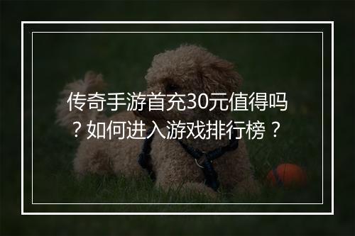 传奇手游首充30元值得吗？如何进入游戏排行榜？