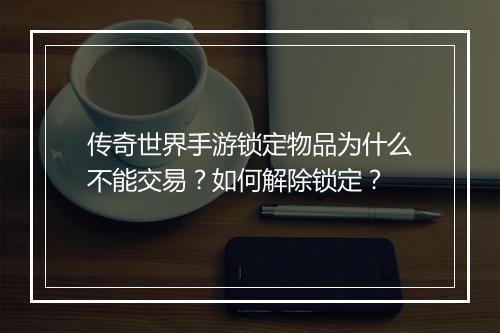 传奇世界手游锁定物品为什么不能交易？如何解除锁定？