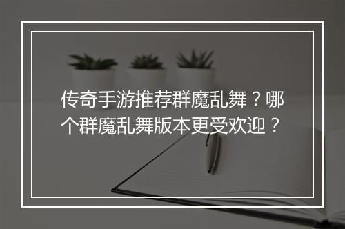 传奇手游推荐群魔乱舞？哪个群魔乱舞版本更受欢迎？