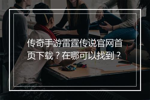 传奇手游雷霆传说官网首页下载？在哪可以找到？