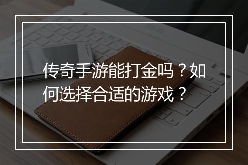 传奇手游能打金吗？如何选择合适的游戏？