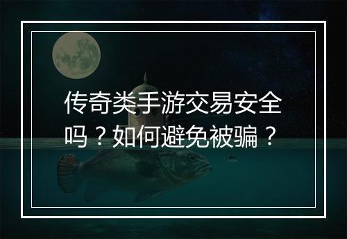 传奇类手游交易安全吗？如何避免被骗？