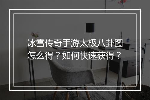 冰雪传奇手游太极八卦图怎么得？如何快速获得？