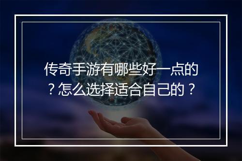 传奇手游有哪些好一点的？怎么选择适合自己的？