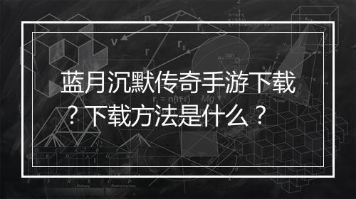 蓝月沉默传奇手游下载？下载方法是什么？