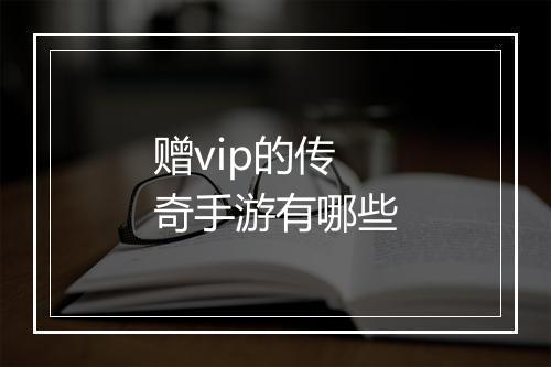 赠vip的传奇手游有哪些