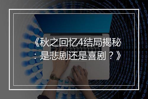 《秋之回忆4结局揭秘：是悲剧还是喜剧？》