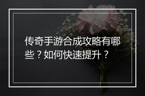 传奇手游合成攻略有哪些？如何快速提升？
