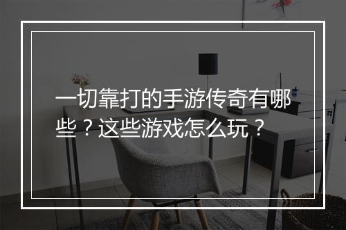 一切靠打的手游传奇有哪些？这些游戏怎么玩？