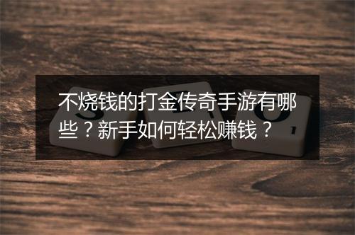 不烧钱的打金传奇手游有哪些？新手如何轻松赚钱？
