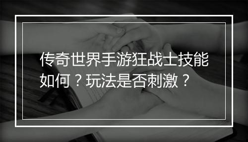传奇世界手游狂战士技能如何？玩法是否刺激？