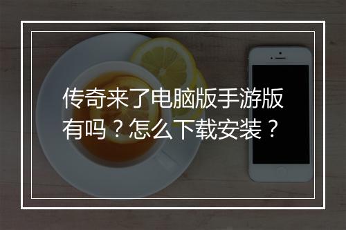 传奇来了电脑版手游版有吗？怎么下载安装？