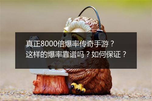 真正8000倍爆率传奇手游？这样的爆率靠谱吗？如何保证？