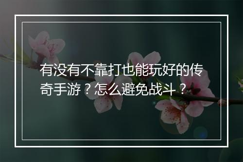 有没有不靠打也能玩好的传奇手游？怎么避免战斗？