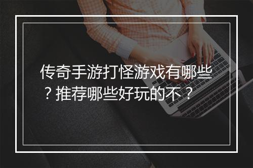 传奇手游打怪游戏有哪些？推荐哪些好玩的不？