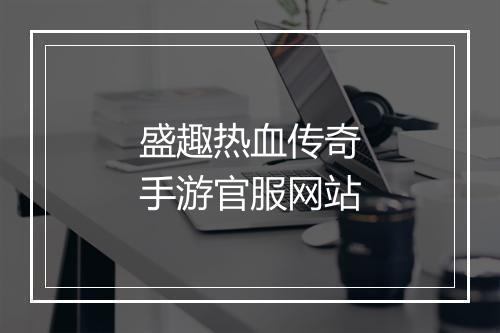 盛趣热血传奇手游官服网站