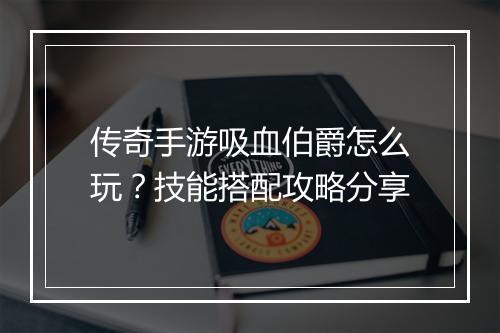 传奇手游吸血伯爵怎么玩？技能搭配攻略分享