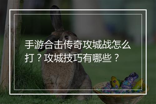 手游合击传奇攻城战怎么打？攻城技巧有哪些？