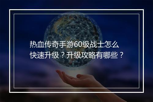 热血传奇手游60级战士怎么快速升级？升级攻略有哪些？