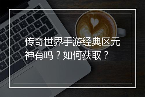 传奇世界手游经典区元神有吗？如何获取？