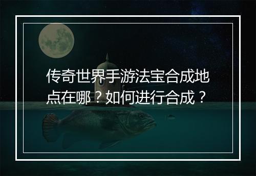 传奇世界手游法宝合成地点在哪？如何进行合成？