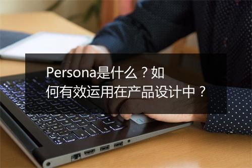 Persona是什么？如何有效运用在产品设计中？