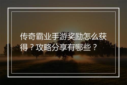 传奇霸业手游奖励怎么获得？攻略分享有哪些？