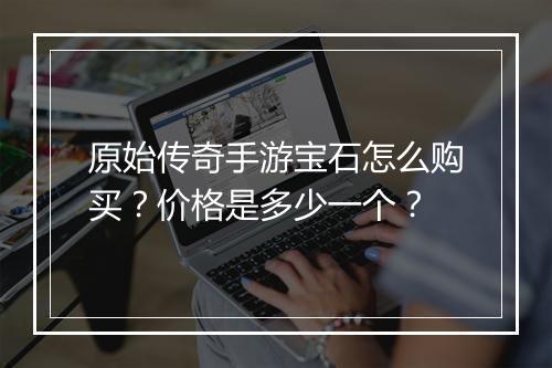 原始传奇手游宝石怎么购买？价格是多少一个？