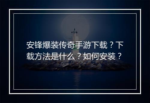 安锋爆装传奇手游下载？下载方法是什么？如何安装？