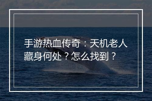 手游热血传奇：天机老人藏身何处？怎么找到？