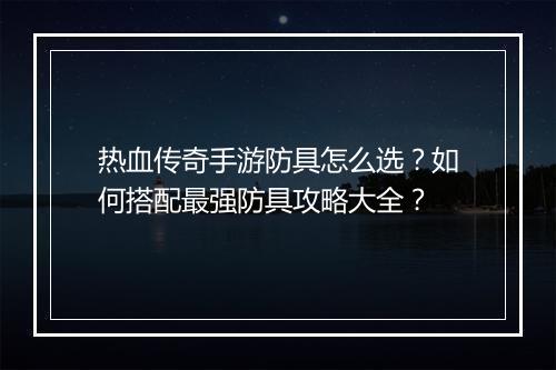 热血传奇手游防具怎么选？如何搭配最强防具攻略大全？