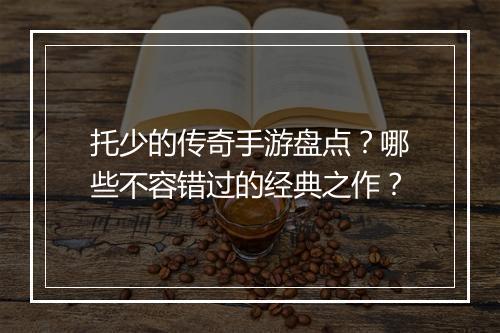 托少的传奇手游盘点？哪些不容错过的经典之作？