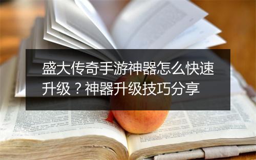盛大传奇手游神器怎么快速升级？神器升级技巧分享