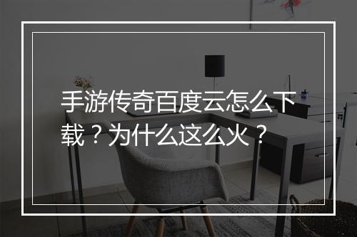手游传奇百度云怎么下载？为什么这么火？