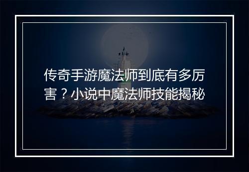 传奇手游魔法师到底有多厉害？小说中魔法师技能揭秘