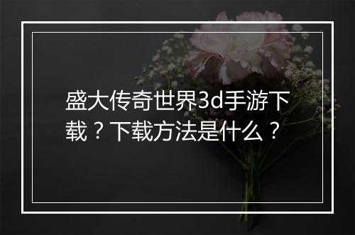盛大传奇世界3d手游下载？下载方法是什么？
