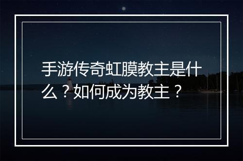 手游传奇虹膜教主是什么？如何成为教主？