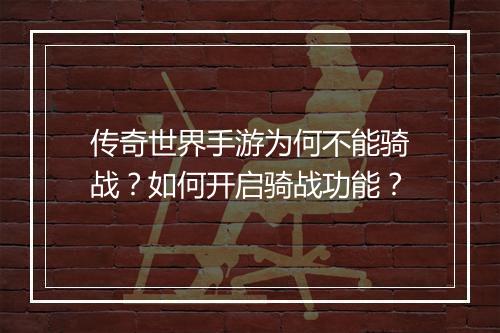 传奇世界手游为何不能骑战？如何开启骑战功能？