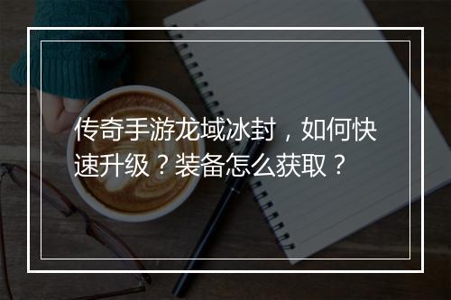 传奇手游龙域冰封，如何快速升级？装备怎么获取？